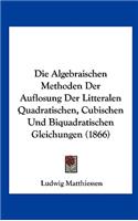 Die Algebraischen Methoden Der Auflosung Der Litteralen Quadratischen, Cubischen Und Biquadratischen Gleichungen (1866)