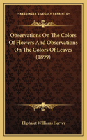 Observations On The Colors Of Flowers And Observations On The Colors Of Leaves (1899)