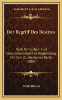 Der Begriff Des Besitzes: Nach Romischem Und Canonischem Recht In Vergleichung Mit Dem Zurcherischen Recht (1889)