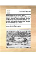 Reflexions on the XIIth, query, contain'd in a paper, entitled, Reasons offer'd against pushing for the repeal of the Corporation and Test-Acts; and on the Animadversions on the answer to it. In a letter to a friend.