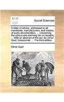 A Letter of Advice, Addressed to All Merchants, Manufacturers, and Traders, of Every Denomination, ... Concerning the Odious and Alarming Tax on Receipts, ... with an Abstract of the Act. by Oliver Quid, Tobacconist. ... the Third Edition.