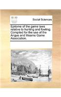 Epitome of the Game Laws Relative to Hunting and Fowling. Compiled for the Use of the Angus and Mearns Game Association.