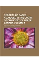 Reports of Cases Adjudged in the Court of Chancery of Upper Canada Volume 1: (English)