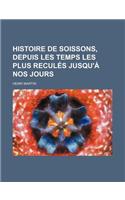 Histoire de Soissons, Depuis Les Temps Les Plus Recules Jusqu'a Nos Jours; D'Apres Les Sources Orinigales