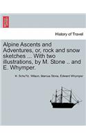 Alpine Ascents and Adventures, Or, Rock and Snow Sketches ... with Two Illustrations, by M. Stone .. and E. Whymper.