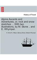 Alpine Ascents and Adventures, Or, Rock and Snow Sketches ... with Two Illustrations, by M. Stone .. and E. Whymper.