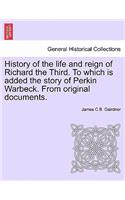 History of the Life and Reign of Richard the Third. to Which Is Added the Story of Perkin Warbeck. from Original Documents.