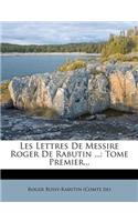 Les Lettres De Messire Roger De Rabutin ...: Tome Premier...