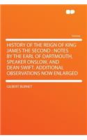 History of the Reign of King James the Second: Notes by the Earl of Dartmouth, Speaker Onslow, and Dean Swift. Additional Observations Now Enlarged