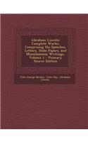 Abraham Lincoln: Complete Works, Comprising His Speeches, Letters, State Papers, and Miscellaneous Writings, Volume 1: Complete Works, Comprising His Speeches, Letters, State Papers, and Miscellaneous Writings, Volume 1