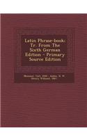 Latin Phrase-Book; Tr. from the Sixth German Edition - Primary Source Edition