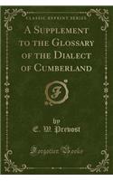 A Supplement to the Glossary of the Dialect of Cumberland (Classic Reprint)