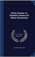 Parlor Dramas, Or, Dramatic Scenes, for Home Amusement