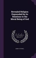 Revealed Religion Expounded by Its Relations to the Moral Being of God