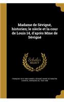 Madame de Sévigné, historien; le siècle et la cour de Louis 14, d'après Mme de Sévigné