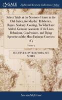 Select Trials at the Sessions-House in the Old-Bailey, for Murder, Robberies, Rapes, Sodomy, Coining, to Which Are Added, Genuine Accounts of the Lives, Behaviour, Confessions, and Dying Speeches of the Most Eminent Convicts of 4; Volume 2