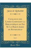 Catalogue Des Livres Composant La Bibliothï¿½que de Feu M. Le Baron James de Rothschild, Vol. 5 (Classic Reprint)