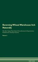 Reversing Wheat Warehouse Itch: Naturally the Raw Vegan Plant-Based Detoxification & Regeneration Workbook for Healing Patients. Volume 2