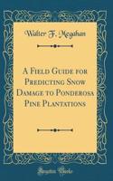 A Field Guide for Predicting Snow Damage to Ponderosa Pine Plantations (Classic Reprint)