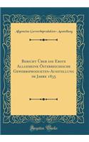 Bericht Ã?ber Die Erste Allgemeine Ã?sterreichische Gewerbsprodukten-Ausstellung Im Jahre 1835 (Classic Reprint)