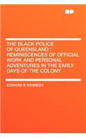 The Black Police of Queensland: Reminiscences of Official Work and Personal Adventures in the Early Days of the Colony: Reminiscences of Official Work and Personal Adventures in the Early Days of the Colony