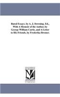 Rural Essays. by A. J. Downing. Ed., With A Memoir of the Author, by George William Curtis, and A Letter to His Friends, by Frederika Bremer.