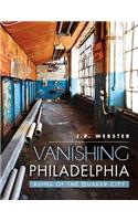Vanishing Philadelphia: Ruins of the Quaker City
