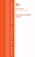 Code of Federal Regulations, Title 36 Parks, Forests, and Public Property 300-End, Revised as of July 1, 2017: (Code of Federal Regulations, Title 36 Parks, Forests, and Public Property)