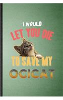 I Would Let You Die to Save My Ocicat: Lined Notebook For Pet Kitten Trainer. Funny Ruled Journal For Ocicat Cat Owner. Unique Student Teacher Blank Composition/ Planner Great For Home Sc