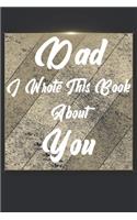 Dad I Wrote This Book About You: Perfect For Dad's Birthday, Father's Day, Christmas Or Just To Show Dad You Love Him!