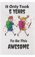 It Only Took 5 Years To Be This Awesome: Write Journal for five Year Old Girls and boys - Journal And Sketchbook For 5 Year Old Girls and boys, funny notebook