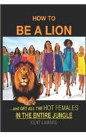 How to be a Lion: ...& Get All the Hot Females in the Entire Jungle