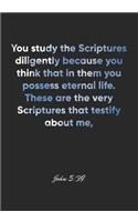 John 5: 39 Notebook: You study the Scriptures diligently because you think that in them you possess eternal life. These are the very Scriptures that testify