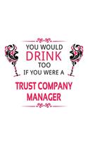 You Would Drink Too If You Were A Trust Company Manager: Funny Trust Company Manager Notebook, Trust Company Managing/Organizer Journal Gift, Diary, Doodle Gift or Notebook - 6 x 9 Compact Size, 109 Blank 