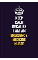 Keep Calm Because I Am An emergency medicine nurse