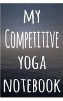 My Competitive Yoga Notebook: The perfect gift for the yoga fan in your life - 119 page lined journal!