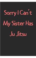 Sorry I Can't My Sister Has Ju Jitsu: Lined Journal, 120 Pages, 6 x 9, Funny Ju Jitsu Gift Idea, Black Matte Finish (Sorry I Can't My Sister Has Ju Jitsu Journal)