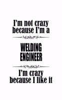 I'm Not Crazy Because I'm A Welding Engineer I'm Crazy Because I like It: Cool Welding Engineer Notebook, Journal Gift, Diary, Doodle Gift or Notebook - 6 x 9 Compact Size- 109 Blank Lined Pages