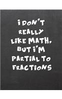 I Don't Really Like Math, But I'm Partial to Fractions: 7.44 X 9.69 College Ruled Paper Notebook, Appreciation, Quote Journal or Diary Unique Inspirational Composition Book Gift for Friend, Family, Teache