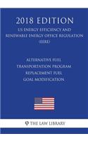 Alternative Fuel Transportation Program - Replacement Fuel Goal Modification (US Energy Efficiency and Renewable Energy Office Regulation) (EERE) (2018 Edition)