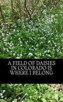A Field of Daisies in Colorado Is Where I Belong: A Lined Notebook for Your Everyday Needs.