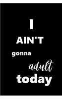 2019 Daily Planner I Ain't Gonna Adult Today 384 Pages: (Notebook, Diary, Blank Book)(2019 Planners Calendars Organizers Datebooks Appointment Books Agendas)