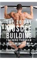 30 Day Muscle Building Training Program: The Solution to Increasing Muscle Mass for Bodybuilders, Athletes, and People Who Just Want To Have a Better Body