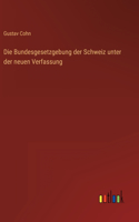 Die Bundesgesetzgebung der Schweiz unter der neuen Verfassung