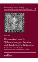 Die transkontinentale Wahrnehmung des Fremden und das christliche Tuerkenbild: Eine literarisch-historische Studie der spaetantiken und mittelalterlichen Quellen