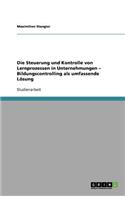 Die Steuerung und Kontrolle von Lernprozessen in Unternehmungen - Bildungscontrolling als umfassende Lösung