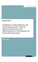 Feindbilder zu Islam, Migration und Überfremdung auf Pro- und Anti- Pegida-Facebookseiten. Eine diskursanalytische Untersuchung von Facebook-Kommentaren