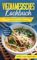 Vietnamesisches Kochbuch: Pho Suppen, Banh Xeo und vieles mehr ganz leicht selber machen - Mit 100 Rezepten und vegetarischen Gerichten