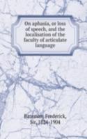 On aphasia, or loss of speech, and the localisation of the faculty of articulate language