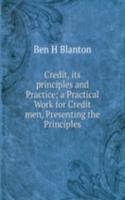 Credit, its principles and Practice; a Practical Work for Credit men, Presenting the Principles